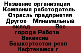 Pr › Название организации ­ Компания-работодатель › Отрасль предприятия ­ Другое › Минимальный оклад ­ 16 000 - Все города Работа » Вакансии   . Башкортостан респ.,Нефтекамск г.